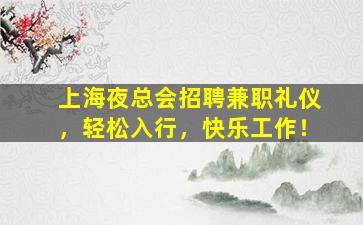 上海夜总会招聘兼职礼仪，轻松入行，快乐工作！