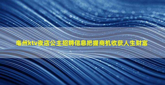亳州ktv夜店公主招聘信息把握商机收获人生财富